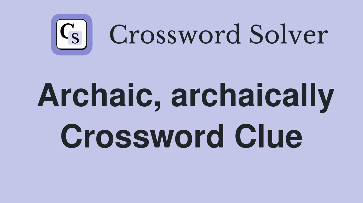 Archaic, archaically Crossword Clue Answers Crossword Solver